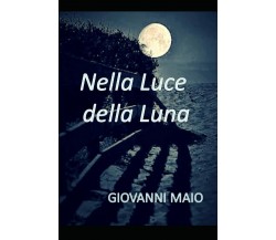 Nella Luce della Luna di Giovanni Maio,  2021,  Indipendently Published