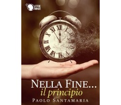 Nella fine... il principio	 di Paolo Santamaria,  2016,  Lettere Animate Editore