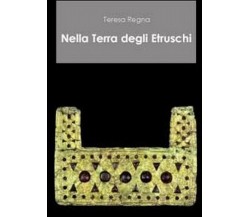 Nella terra degli etruschi	 di Teresa Regna,  2011,  Youcanprint