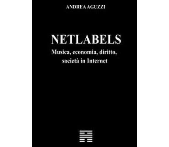 Netlabels musica, economia, diritto, società in Internet - Andrea Aguzzi,  2012,