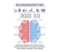 Neuromarketing 3.0: Il Manuale Più Aggiornato Per Introdurre i Processi Mentali 