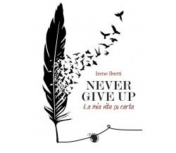 Never give up. La mia vita su carta	 di Irene Iberti,  2019,  Lettere Animate Ed