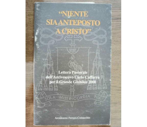 Niente sia anteposto a cristo - C. Caffara - Arcidiocesi ferrara - 1999 - AR