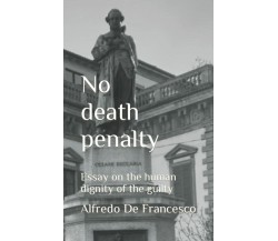 No death penalty: Essay on the human dignity of the guilty di Alfredo De Frances