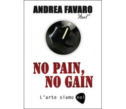 No pain, no gain. L’arte siamo noi	 di Andrea Favaro,  2016,  Youcanprint