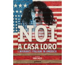 Noi a casa loro. I migranti italiani in America	 di S. Sacco,  2018,  Goware