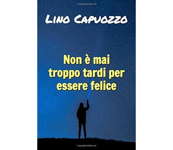 Non è Mai Troppo Tardi per Essere Felice di Lino Capuozzo,  2019,  Indipendently