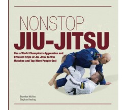 Non Stop Jiu-Jitsu Use a World Champion’s Aggressive and Efficient Style of Jiu-
