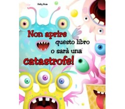 Non aprire questo libro o sarà una catastrofe! Prova a resistere! di Kelly Ruiz