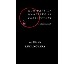 Non dare da mangiare ai fenicotteri e altri racconti	 di Luca Novara,  2019