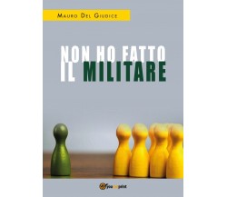 Non ho fatto il militare	 di Mauro Del Giudice,  2018,  Youcanprint