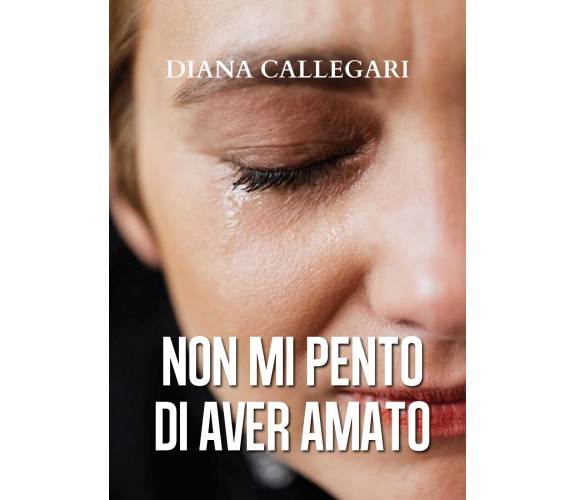 Non mi pento di aver amato di Diana Callegari,  2020,  Youcanprint