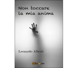 Non toccare la mia anima	 di Leonardo Alberti,  2016,  Youcanprint