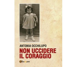 Non uccidere il coraggio	 di Antonia Occhilupo,  2017,  Youcanprint