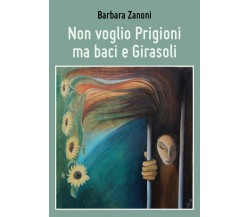 Non voglio Prigioni ma baci e Girasoli	 di Barbara Zanoni,  2018,  Youcanprint