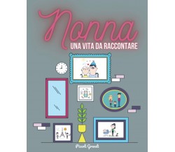 Nonna, una vita da raccontare. di Piccoli Grandi,  2021,  Indipendently Publishe