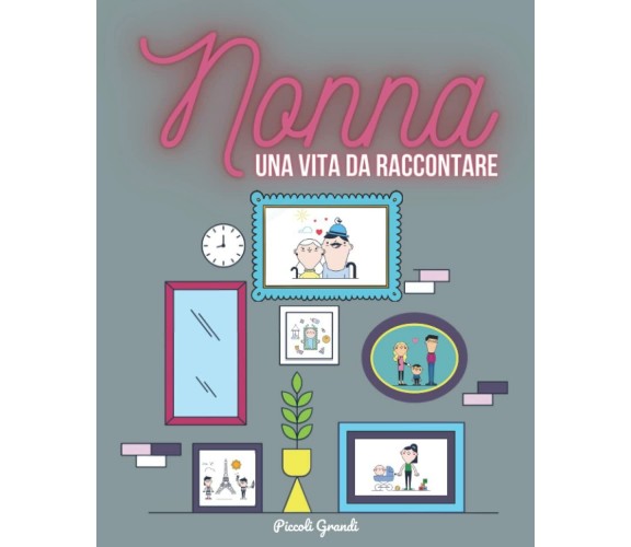 Nonna, una vita da raccontare. di Piccoli Grandi,  2021,  Indipendently Publishe
