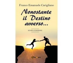 Nonostante il destino avverso	di Franco Emanuele Carigliano,  2018,  Youcanprint