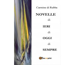 Novelle di ieri, di oggi, di sempre	 di Carmine Di Rubba,  2016,  Youcanprint