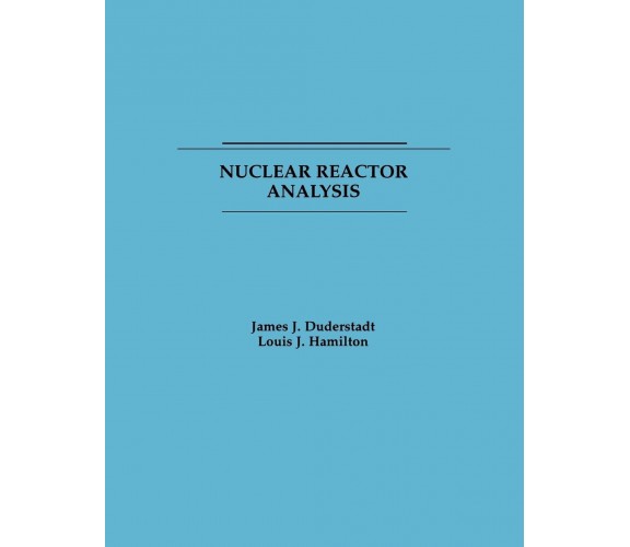 Nuclear Reactor Analysis - James J. Duderstadt, Duderstadt, E. Hamilton - 1976