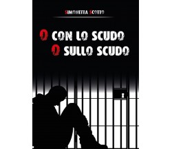 O con lo scudo o sullo scudo	 di Simonetta Scotto,  2015,  Youcanprint