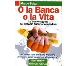 O la banca, o la vita. Le trame segrete del sistema finanziario mondiale di Marc