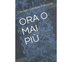 ORA O MAI PIÙ di Carmelo Candela Palazzolo,  2020,  Indipendently Published