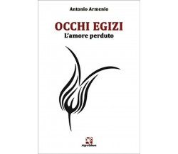 Occhi Egizi. L’amore perduto	 di Antonio Armenio,  Algra Editore