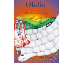 Ofelia ed il percorso della vita	 di Orietta Rossi,  2021,  Youcanprint