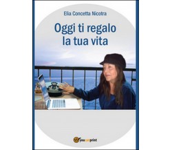 Oggi ti regalo la tua vita	 di Concetta E. Nicotra,  2016,  Youcanprint