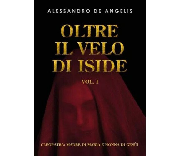 Oltre il velo di Iside vol. I. Cleopatra: madre di Maria e nonna di Gesù? di Al