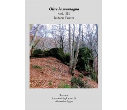 Oltre la montagna vol. III	 di Roberto Fustini,  2018,  Youcanprint