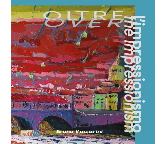 Oltre l'impressionismo: Over the impressionism - Bruno Vaccarini - 2020