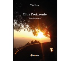 Oltre l’orizzonte. Una storia vera	 di Vito Favia,  2015,  Youcanprint