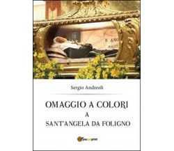 Omaggio a colori a sant’Angela da Foligno - Sergio Andreoli,  2014,  Youcanprint