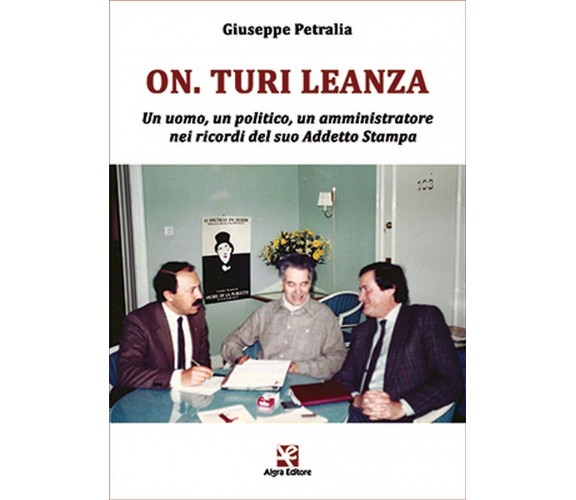 On. Turi Leanza. Un uomo, un politico, un amministratore nei ricordi del suo....