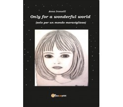 Only for a Wonderful World	 di Anna Ironwill,  2016,  Youcanprint