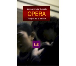 Opera. Fotografare la musica di Nazzareno Luigi Todarello,  2021,  Latorre-edito