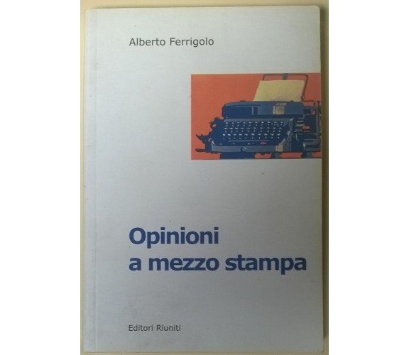 Opinioni a mezzo stampa - Alberto Ferrigolo - 2002, Riuniti - L 