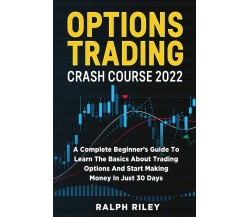 Options Trading Crash Course 2022 di Ralph Riley,  2021,  Youcanprint