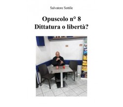Opuscolo n 8 - Dittatura o libertà?  di Salvatore Sottile,  2018 -  ER