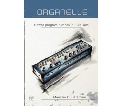 Organelle How to Program Patches in Pure Data di Maurizio Di Berardino,  2021,  