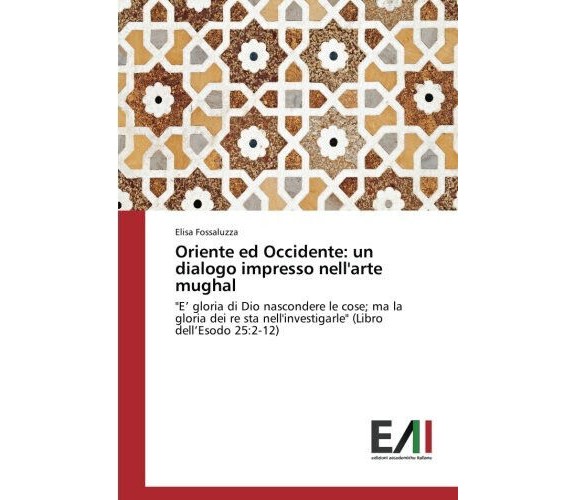 Oriente ed Occidente: un dialogo impresso nell'arte mughal - Fossaluzza - 2017