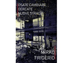Osate cambiare, cercate nuove strade	 di Mirko Frigerio,  2019,  Youcanprint