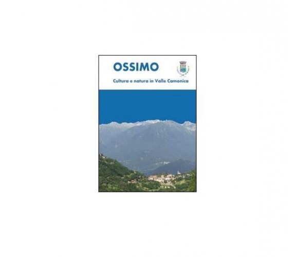 Ossimo: cultura e natura in Valle Camonica - Luca Giarelli,  2014