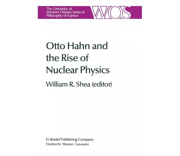 Otto Hahn and the Rise of Nuclear Physics - W. R. Shea - Springer, 2013