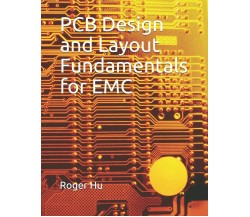 PCB Design and Layout Fundamentals for EMC di Roger Hu,  2019,  Indipendently Pu