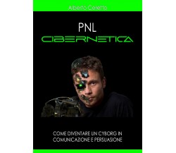 PNL CIBERNETICA. Come diventare un cyborg in comunicazione e persuasione di Albe