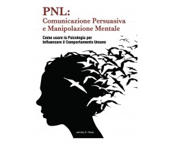 PNL: Comunicazione Persuasiva e Manipolazione Mentale	 di James D. Ross,  2021