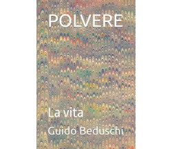 POLVERE: La vita di Guido Beduschi,  2022,  Indipendently Published